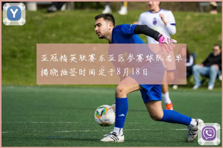 亚冠精英联赛东亚区参赛球队名单揭晓抽签时间定于8月18日