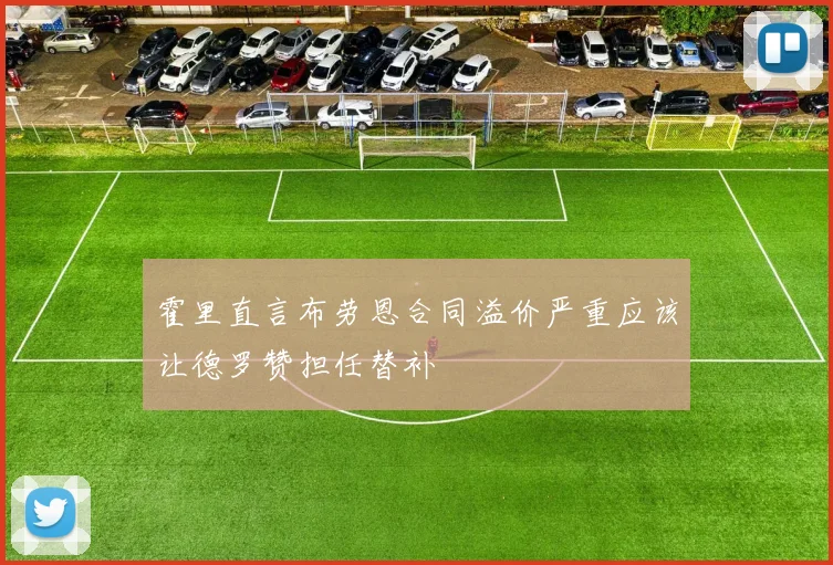 霍里直言布劳恩合同溢价严重应该让德罗赞担任替补